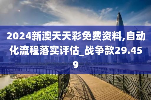 2024新澳天天彩免费资料,自动化流程落实评估_战争款29.459