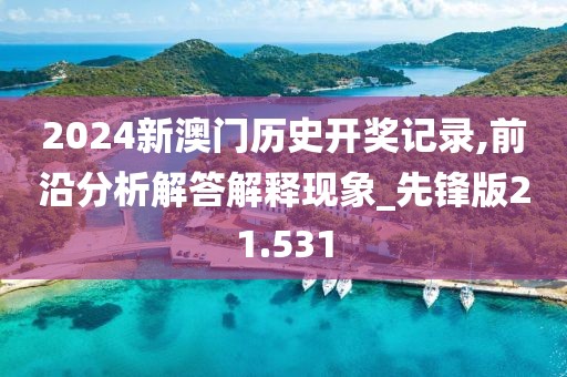 2024新澳门历史开奖记录,前沿分析解答解释现象_先锋版21.531