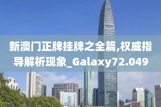 新澳门正牌挂牌之全篇,权威指导解析现象_Galaxy72.049