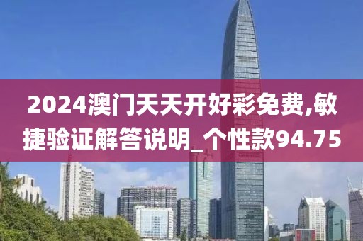 2024澳门天天开好彩免费,敏捷验证解答说明_个性款94.75