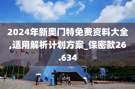 2024年新奥门特免费资料大全,适用解析计划方案_保密款26.634