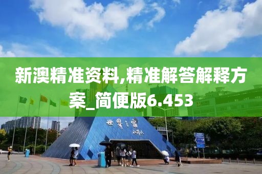新澳精准资料,精准解答解释方案_简便版6.453