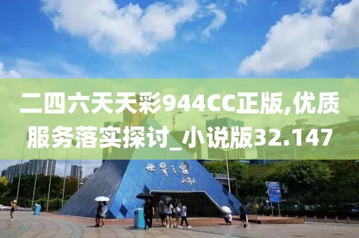 二四六天天彩944CC正版,优质服务落实探讨_小说版32.147
