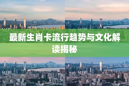 最新生肖卡流行趋势与文化解读揭秘
