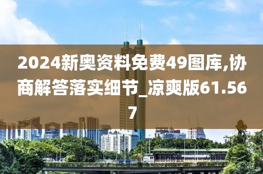 2024新奥资料免费49图库,协商解答落实细节_凉爽版61.567