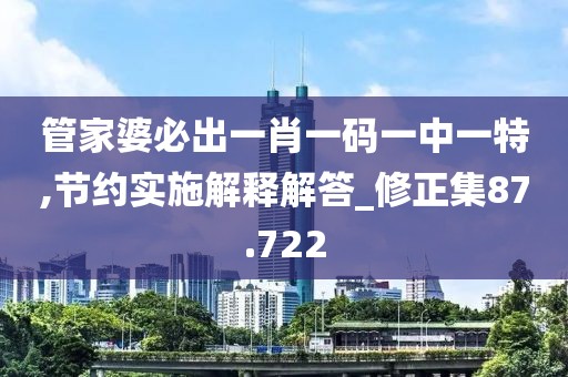 管家婆必出一肖一码一中一特,节约实施解释解答_修正集87.722