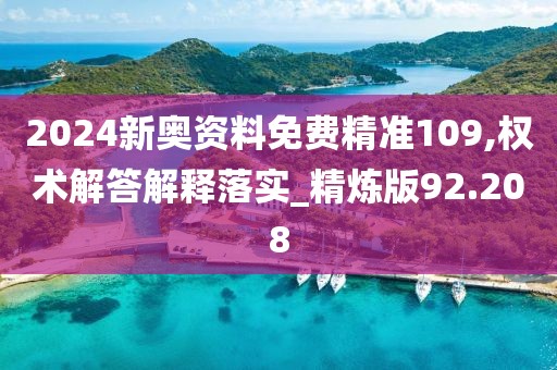 2024新奥资料免费精准109,权术解答解释落实_精炼版92.208