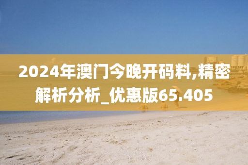 2024年澳门今晚开码料,精密解析分析_优惠版65.405