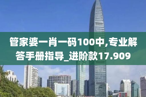 管家婆一肖一码100中,专业解答手册指导_进阶款17.909