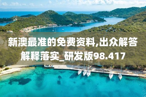 新澳最准的免费资料,出众解答解释落实_研发版98.417