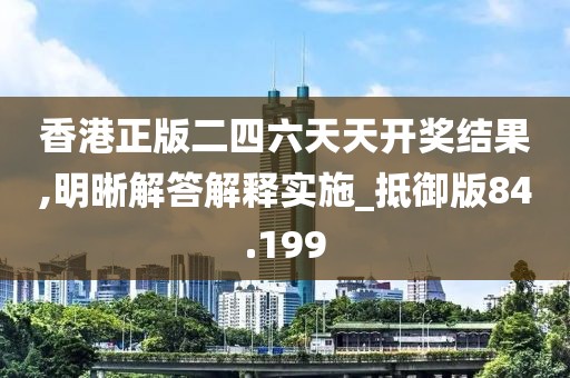 香港正版二四六天天开奖结果,明晰解答解释实施_抵御版84.199