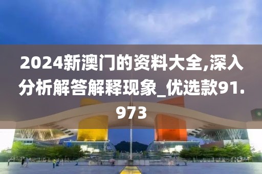 2024新澳门的资料大全,深入分析解答解释现象_优选款91.973