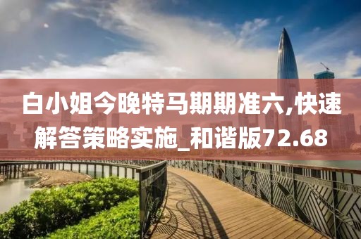 白小姐今晚特马期期准六,快速解答策略实施_和谐版72.68