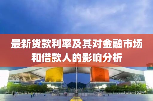 最新货款利率及其对金融市场和借款人的影响分析