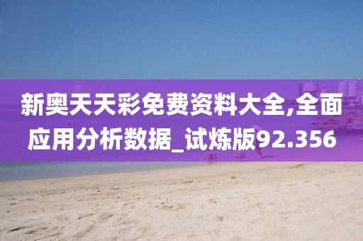 新奥天天彩免费资料大全,全面应用分析数据_试炼版92.356