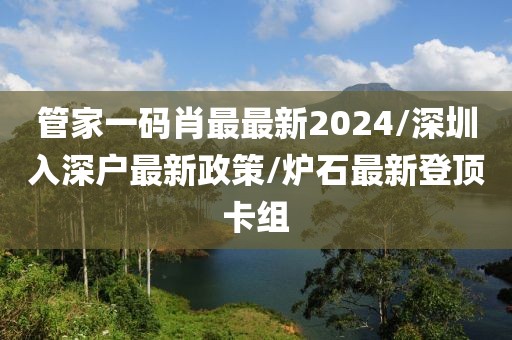 管家一码肖最最新2024/深圳入深户最新政策/炉石最新登顶卡组