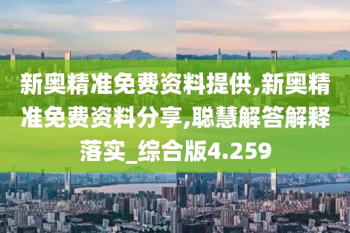 新奥精准免费资料提供,新奥精准免费资料分享,聪慧解答解释落实_综合版4.259