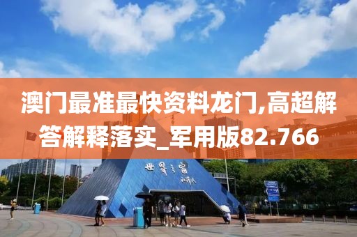 澳门最准最快资料龙门,高超解答解释落实_军用版82.766