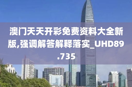 澳门天天开彩免费资料大全新版,强调解答解释落实_UHD89.735
