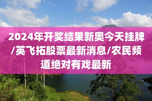2024年开奖结果新奥今天挂牌/英飞拓股票最新消息/农民频道绝对有戏最新