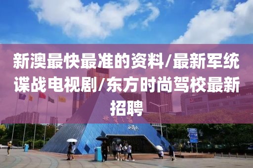 新澳最快最准的资料/最新军统谍战电视剧/东方时尚驾校最新招聘