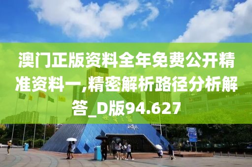 澳门正版资料全年免费公开精准资料一,精密解析路径分析解答_D版94.627