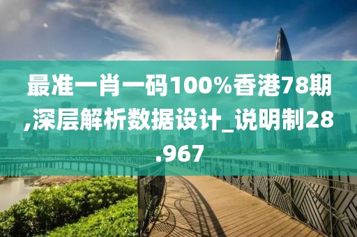 最准一肖一码100%香港78期,深层解析数据设计_说明制28.967