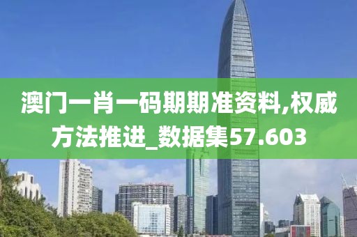 澳门一肖一码期期准资料,权威方法推进_数据集57.603