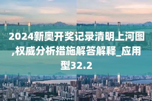 2024新奥开奖记录清明上河图,权威分析措施解答解释_应用型32.2