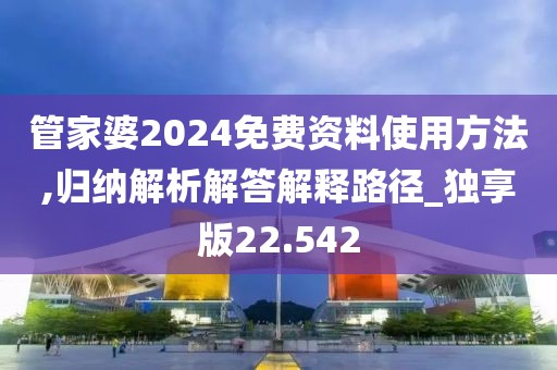 管家婆2024免费资料使用方法,归纳解析解答解释路径_独享版22.542