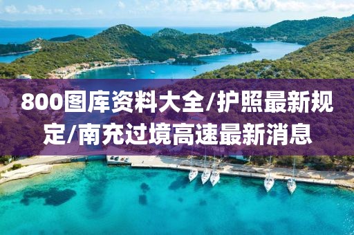 800图库资料大全/护照最新规定/南充过境高速最新消息