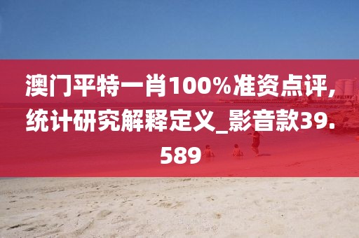 澳门平特一肖100%准资点评,统计研究解释定义_影音款39.589