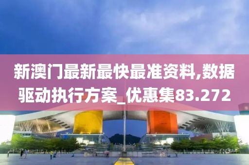 新澳门最新最快最准资料,数据驱动执行方案_优惠集83.272