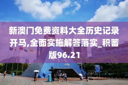 新澳门免费资料大全历史记录开马,全面实施解答落实_积蓄版96.21