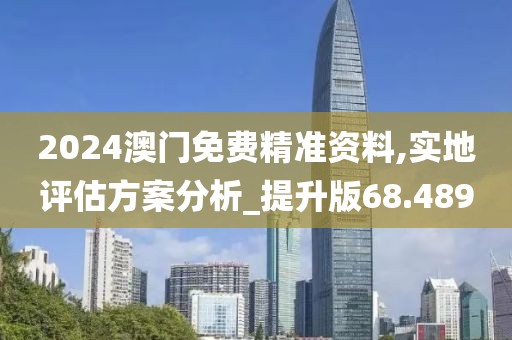 2024澳门免费精准资料,实地评估方案分析_提升版68.489