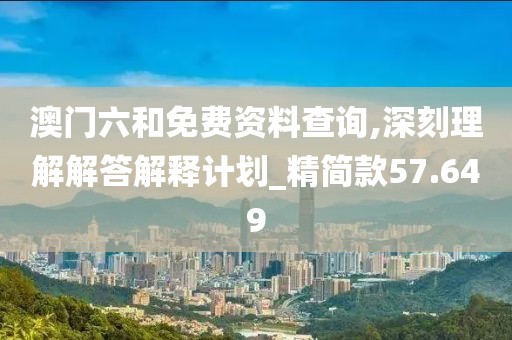 澳门六和免费资料查询,深刻理解解答解释计划_精简款57.649