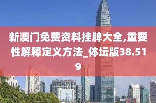 新澳门免费资料挂牌大全,重要性解释定义方法_体坛版38.519