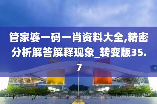 管家婆一码一肖资料大全,精密分析解答解释现象_转变版35.7