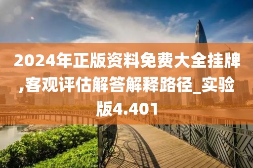 2024年正版资料免费大全挂牌,客观评估解答解释路径_实验版4.401