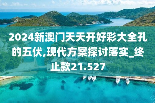 2024新澳门天天开好彩大全孔的五伏,现代方案探讨落实_终止款21.527