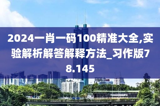 2024一肖一码100精准大全,实验解析解答解释方法_习作版78.145