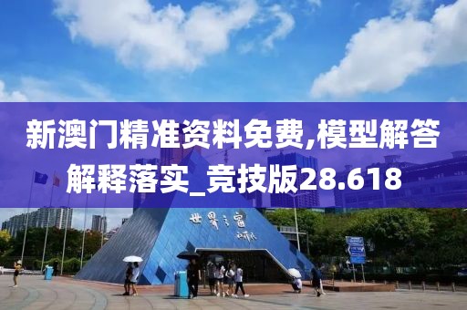 新澳门精准资料免费,模型解答解释落实_竞技版28.618