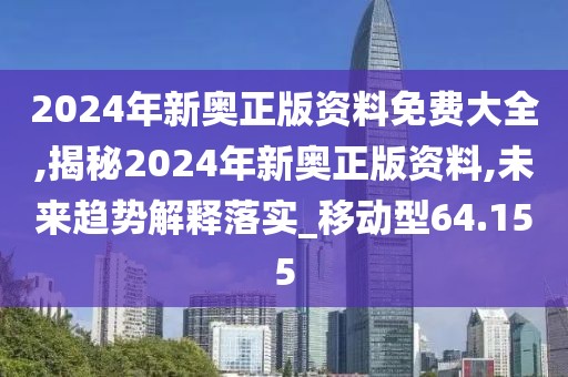 2024年新奥正版资料免费大全,揭秘2024年新奥正版资料,未来趋势解释落实_移动型64.155