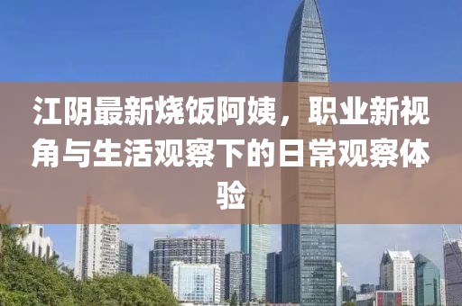 江阴最新烧饭阿姨，职业新视角与生活观察下的日常观察体验