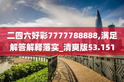 二四六好彩7777788888,满足解答解释落实_清爽版53.151