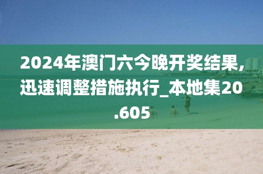 2024年澳门六今晚开奖结果,迅速调整措施执行_本地集20.605