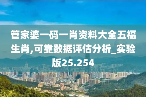 管家婆一码一肖资料大全五福生肖,可靠数据评估分析_实验版25.254