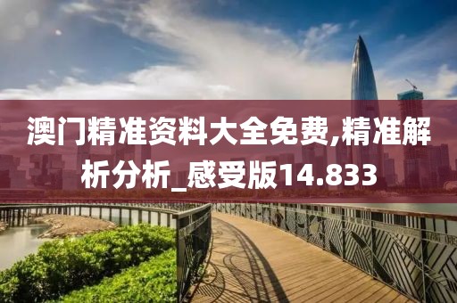 澳门精准资料大全免费,精准解析分析_感受版14.833