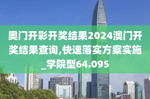 奥门开彩开奖结果2024澳门开奖结果查询,快速落实方案实施_学院型64.095