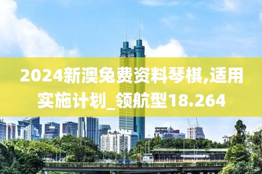 2024新澳兔费资料琴棋,适用实施计划_领航型18.264